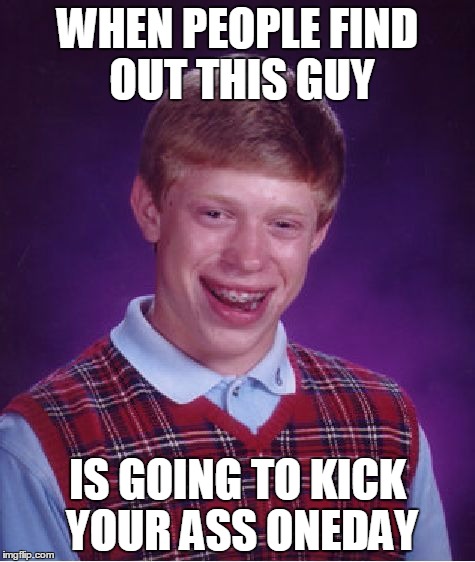 Bad Luck Brian | WHEN PEOPLE FIND OUT THIS GUY IS GOING TO KICK YOUR ASS ONEDAY | image tagged in memes,bad luck brian | made w/ Imgflip meme maker