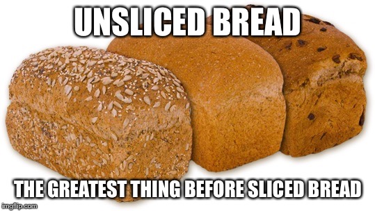 UNSLICED BREAD THE GREATEST THING BEFORE SLICED BREAD | made w/ Imgflip meme maker