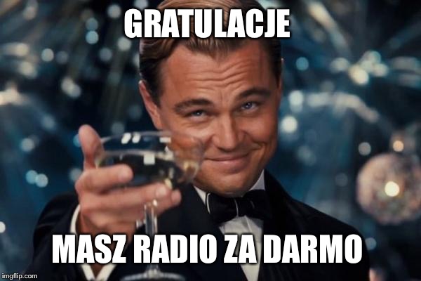 Leonardo Dicaprio Cheers Meme | GRATULACJE MASZ RADIO ZA DARMO | image tagged in memes,leonardo dicaprio cheers | made w/ Imgflip meme maker