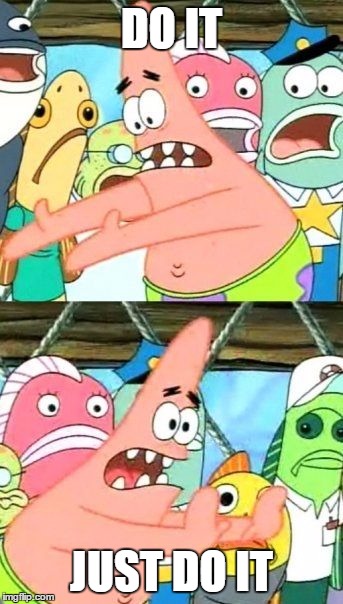 Put It Somewhere Else Patrick | DO IT JUST DO IT | image tagged in memes,put it somewhere else patrick | made w/ Imgflip meme maker