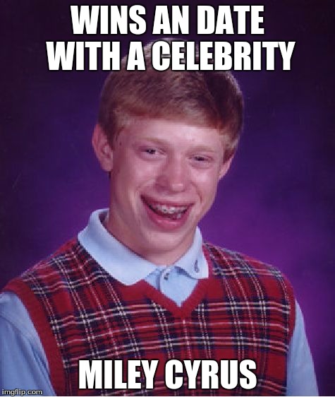 Bad Luck Brian | WINS AN DATE WITH A CELEBRITY MILEY CYRUS | image tagged in memes,bad luck brian,miley cyrus,funny,funny memes,too funny | made w/ Imgflip meme maker