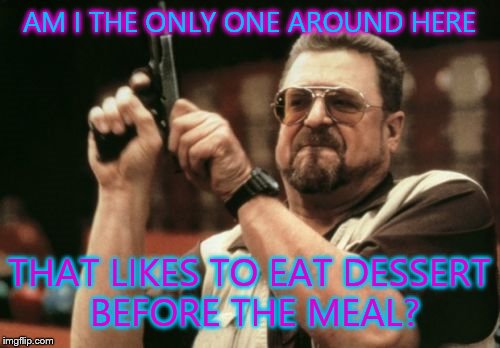 Am I The Only One Around Here | AM I THE ONLY ONE AROUND HERE THAT LIKES TO EAT DESSERT BEFORE THE MEAL? | image tagged in memes,am i the only one around here | made w/ Imgflip meme maker