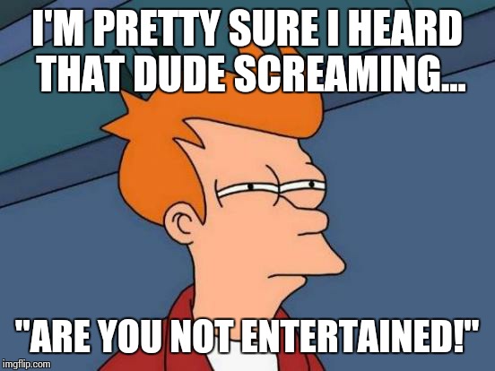 Futurama Fry Meme | I'M PRETTY SURE I HEARD THAT DUDE SCREAMING... "ARE YOU NOT ENTERTAINED!" | image tagged in memes,futurama fry | made w/ Imgflip meme maker