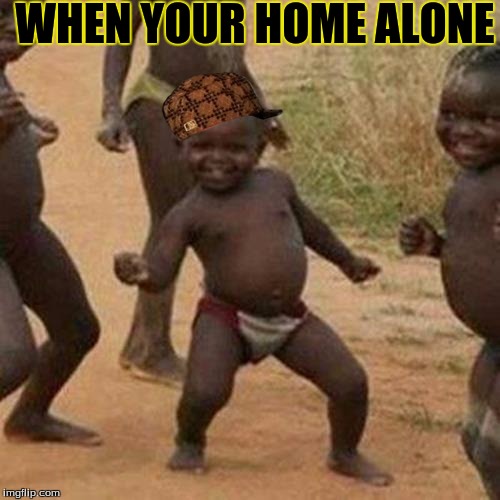 Third World Success Kid | WHEN YOUR HOME ALONE | image tagged in memes,third world success kid,scumbag | made w/ Imgflip meme maker