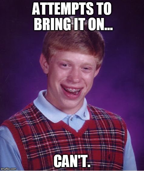 ATTEMPTS TO BRING IT ON... CAN'T. | image tagged in memes,bad luck brian | made w/ Imgflip meme maker
