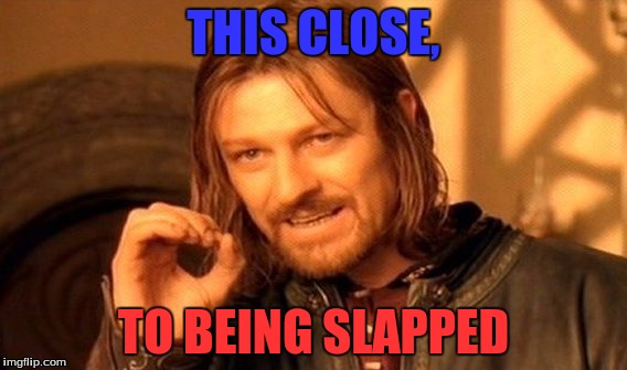 One Does Not Simply Meme | THIS CLOSE, TO BEING SLAPPED | image tagged in memes,one does not simply | made w/ Imgflip meme maker