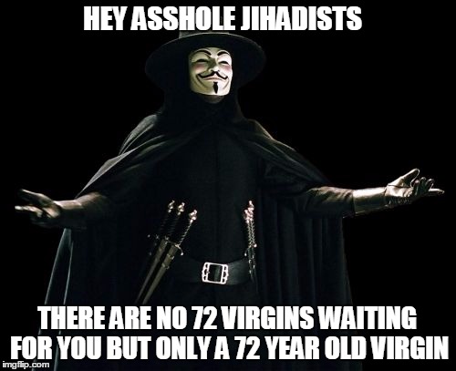 Guy Fawkes | HEY ASSHOLE JIHADISTS THERE ARE NO 72 VIRGINS WAITING FOR YOU BUT ONLY A 72 YEAR OLD VIRGIN | image tagged in memes,guy fawkes | made w/ Imgflip meme maker