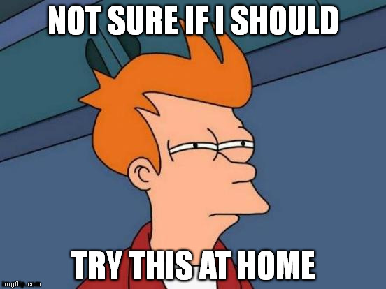 Futurama Fry | NOT SURE IF I SHOULD TRY THIS AT HOME | image tagged in memes,futurama fry | made w/ Imgflip meme maker
