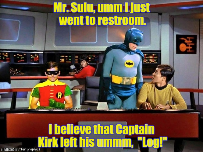 Captain "Log" #4 | Mr. Sulu, umm I just went to restroom. I believe that Captain Kirk left his ummm,  "Log!" | image tagged in batman star trek,star trek | made w/ Imgflip meme maker