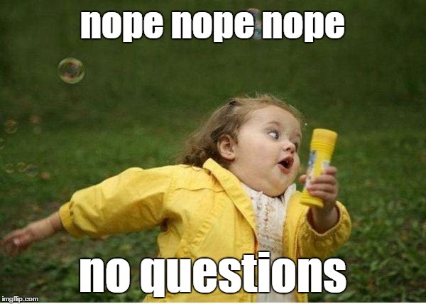 nope nope nope no questions | made w/ Imgflip meme maker