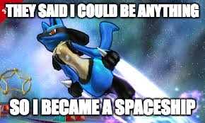 Lucario | THEY SAID I COULD BE ANYTHING SO I BECAME A SPACESHIP | image tagged in lucario | made w/ Imgflip meme maker