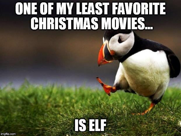 Unpopular Opinion Puffin | ONE OF MY LEAST FAVORITE CHRISTMAS MOVIES... IS ELF | image tagged in memes,unpopular opinion puffin | made w/ Imgflip meme maker