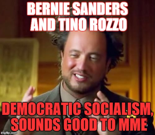 Ancient Aliens Meme | BERNIE SANDERS AND TINO ROZZO DEMOCRATIC SOCIALISM, SOUNDS GOOD TO MME | image tagged in memes,ancient aliens | made w/ Imgflip meme maker