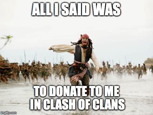 Jack Sparrow Being Chased Meme | ALL I SAID WAS TO DONATE TO ME IN CLASH OF CLANS | image tagged in memes,jack sparrow being chased | made w/ Imgflip meme maker