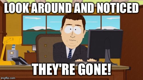 Aaaaand Its Gone | LOOK AROUND AND NOTICED THEY'RE GONE! | image tagged in memes,aaaaand its gone | made w/ Imgflip meme maker