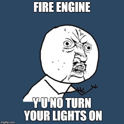 Y U No Meme | FIRE ENGINE Y U NO TURN YOUR LIGHTS ON | image tagged in memes,y u no | made w/ Imgflip meme maker