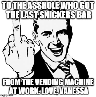 1950s Middle Finger | TO THE ASSHOLE WHO GOT THE LAST SNICKERS BAR FROM THE VENDING MACHINE AT WORK. LOVE, VANESSA | image tagged in memes,1950s middle finger | made w/ Imgflip meme maker