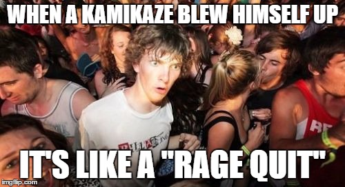 Everything goes like a videogame | WHEN A KAMIKAZE BLEW HIMSELF UP IT'S LIKE A "RAGE QUIT" | image tagged in memes,sudden clarity clarence | made w/ Imgflip meme maker