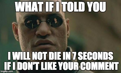 Matrix Morpheus Meme | WHAT IF I TOLD YOU I WILL NOT DIE IN 7 SECONDS IF I DON'T LIKE YOUR COMMENT | image tagged in memes,matrix morpheus | made w/ Imgflip meme maker