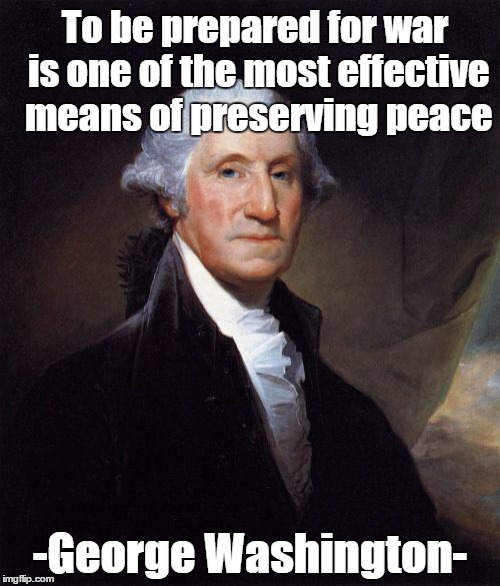 George Washington Meme | To be prepared for war is one of the most effective means of preserving peace -George Washington- | image tagged in memes,george washington | made w/ Imgflip meme maker