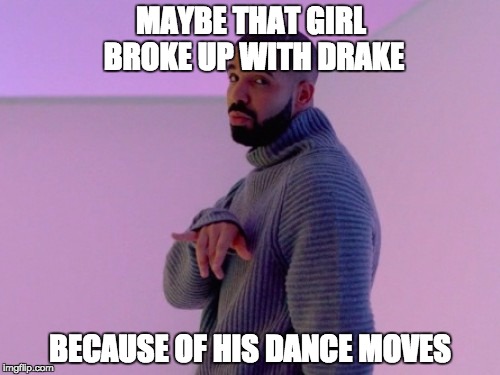 Drakes Moves | MAYBE THAT GIRL BROKE UP WITH DRAKE BECAUSE OF HIS DANCE MOVES | image tagged in drake,memes | made w/ Imgflip meme maker