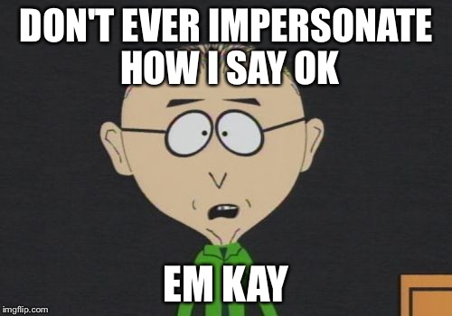 Mr Mackey Meme | DON'T EVER IMPERSONATE HOW I SAY OK EM KAY | image tagged in memes,mr mackey | made w/ Imgflip meme maker