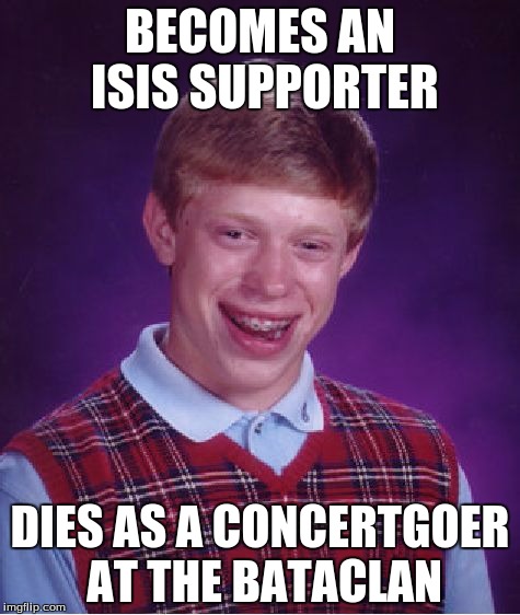 Bad Luck Brian | BECOMES AN ISIS SUPPORTER DIES AS A CONCERTGOER AT THE BATACLAN | image tagged in memes,bad luck brian,isis,bataclan,offensive | made w/ Imgflip meme maker