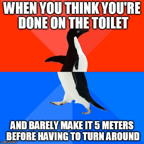 Always Take Your Time | WHEN YOU THINK YOU'RE DONE ON THE TOILET AND BARELY MAKE IT 5 METERS BEFORE HAVING TO TURN AROUND | image tagged in memes,socially awesome awkward penguin,toilet,poop,180 | made w/ Imgflip meme maker