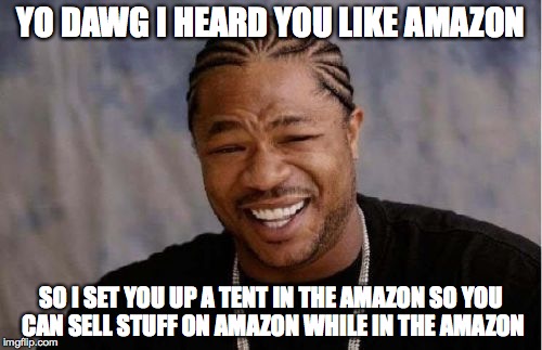 Yo Dawg Amazon | YO DAWG I HEARD YOU LIKE AMAZON SO I SET YOU UP A TENT IN THE AMAZON SO YOU CAN SELL STUFF ON AMAZON WHILE IN THE AMAZON | image tagged in memes,yo dawg heard you,amazon,the amazon,selling | made w/ Imgflip meme maker