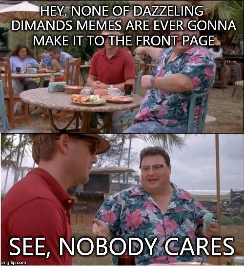 See Nobody Cares | HEY. NONE OF DAZZELING DIMANDS MEMES ARE EVER GONNA MAKE IT TO THE FRONT PAGE SEE, NOBODY CARES | image tagged in memes,see nobody cares | made w/ Imgflip meme maker