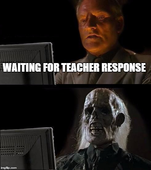 I'll Just Wait Here Meme | WAITING FOR TEACHER RESPONSE | image tagged in memes,ill just wait here | made w/ Imgflip meme maker