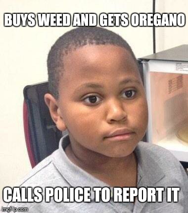 Minor Mistake Marvin | BUYS WEED AND GETS OREGANO CALLS POLICE TO REPORT IT | image tagged in memes,minor mistake marvin | made w/ Imgflip meme maker