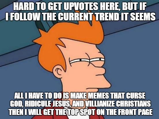 I figured out how to get on the front page and hot list | HARD TO GET UPVOTES HERE, BUT IF I FOLLOW THE CURRENT TREND IT SEEMS ALL I HAVE TO DO IS MAKE MEMES THAT CURSE GOD, RIDICULE JESUS, AND VILL | image tagged in memes,futurama fry | made w/ Imgflip meme maker