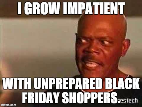 Snakes on a Plane | I GROW IMPATIENT WITH UNPREPARED BLACK FRIDAY SHOPPERS. | image tagged in snakes on a plane | made w/ Imgflip meme maker