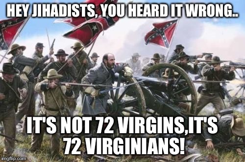 Jihadist can't read | HEY JIHADISTS, YOU HEARD IT WRONG.. IT'S NOT 72 VIRGINS,IT'S 72 VIRGINIANS! | image tagged in virginians,virgin,isis,terrorists,memes | made w/ Imgflip meme maker