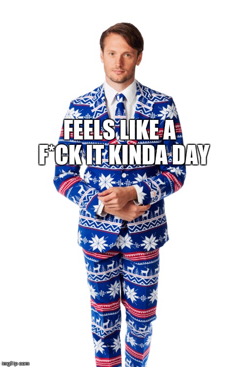 FEELS LIKE A  F*CK IT KINDA DAY | image tagged in clothes | made w/ Imgflip meme maker