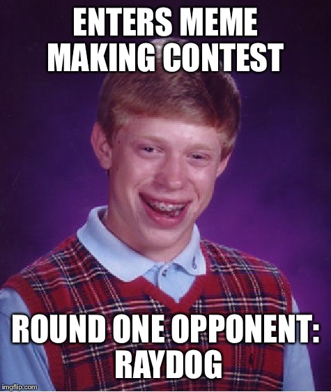 This is kind of a repost, it was used a while back except it was entertainer28. so don't freak out  | ENTERS MEME MAKING CONTEST ROUND ONE OPPONENT: RAYDOG | image tagged in memes,bad luck brian,raydog | made w/ Imgflip meme maker