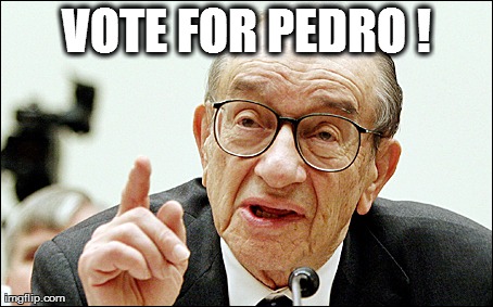 Alan Greenspan Meme | VOTE FOR PEDRO ! | image tagged in memes,alan greenspan | made w/ Imgflip meme maker