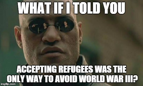 Matrix Morpheus Meme | WHAT IF I TOLD YOU ACCEPTING REFUGEES WAS THE ONLY WAY TO AVOID WORLD WAR III? | image tagged in memes,matrix morpheus | made w/ Imgflip meme maker