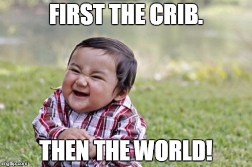 Evil Toddler Meme | FIRST THE CRIB. THEN THE WORLD! | image tagged in memes,evil toddler | made w/ Imgflip meme maker