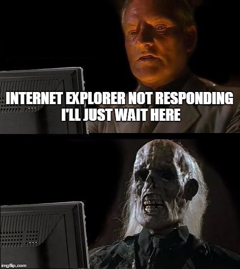 I'll Just Wait Here Meme | INTERNET EXPLORER NOT RESPONDING I'LL JUST WAIT HERE | image tagged in memes,ill just wait here | made w/ Imgflip meme maker