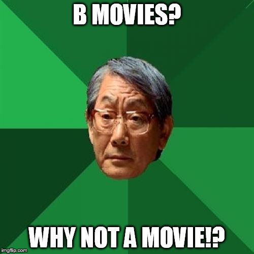 High Expectations Asian Father Meme | B MOVIES? WHY NOT A MOVIE!? | image tagged in memes,high expectations asian father | made w/ Imgflip meme maker