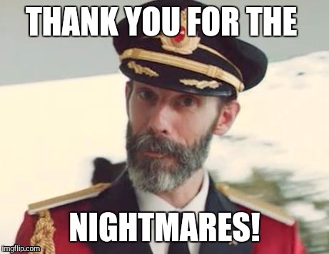  Captain obvious | THANK YOU FOR THE NIGHTMARES! | image tagged in  captain obvious | made w/ Imgflip meme maker