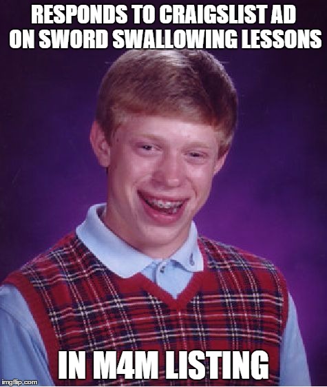 Bad Luck Brian | RESPONDS TO CRAIGSLIST AD ON SWORD SWALLOWING LESSONS IN M4M LISTING | image tagged in memes,bad luck brian | made w/ Imgflip meme maker