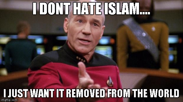 captain picard | I DONT HATE ISLAM.... I JUST WANT IT REMOVED FROM THE WORLD | image tagged in captain picard | made w/ Imgflip meme maker