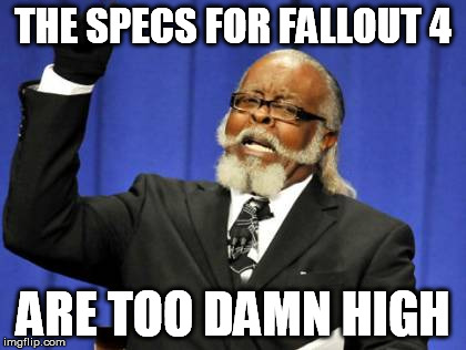 I can't get a new comp each year... | THE SPECS FOR FALLOUT 4 ARE TOO DAMN HIGH | image tagged in memes,too damn high,fallout 4,computer,gaming | made w/ Imgflip meme maker