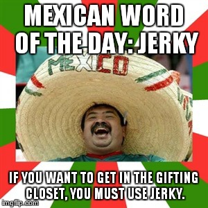 Sombrero man  | MEXICAN WORD OF THE DAY: JERKY IF YOU WANT TO GET IN THE GIFTING CLOSET, YOU MUST USE JERKY. | image tagged in sombrero man  | made w/ Imgflip meme maker