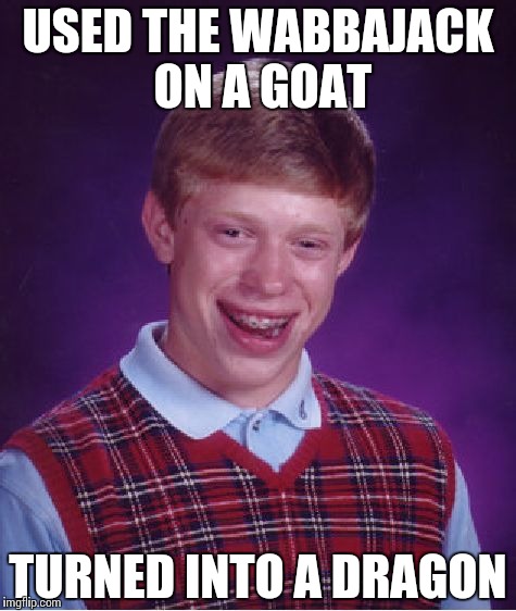 Bad Luck Brian | USED THE WABBAJACK ON A GOAT TURNED INTO A DRAGON | image tagged in memes,bad luck brian | made w/ Imgflip meme maker