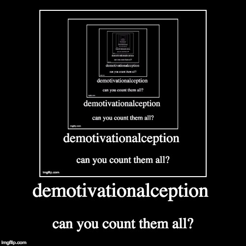 demotivationalception | can you count them all? | image tagged in funny,demotivationals | made w/ Imgflip demotivational maker
