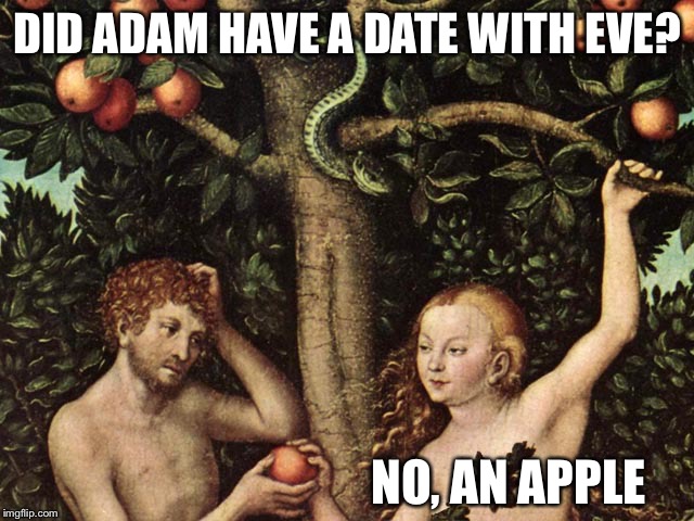 Adam and Eve in the Bible - this is a test to see how many views this is going to get... | DID ADAM HAVE A DATE WITH EVE? NO, AN APPLE | image tagged in adam and eve,memes,bible,apple | made w/ Imgflip meme maker